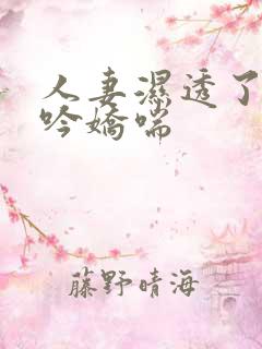 人妻湿透了,呻吟娇喘 人妻湿透了,呻吟娇喘