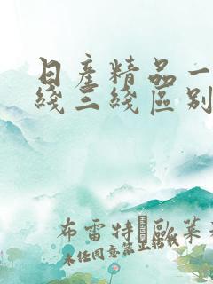 日产精品一线二线三线区别在哪里