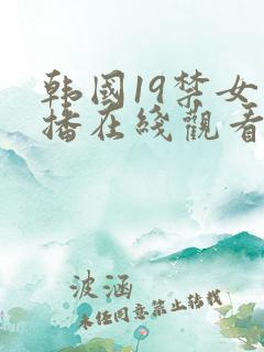 韩国19禁女主播在线观看