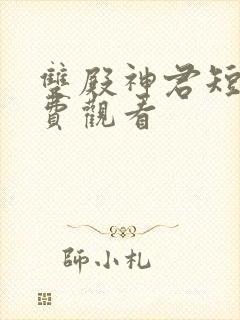 双殿神君短剧免费观看