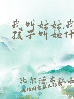 我叫姑姑,我的孩子叫她什么