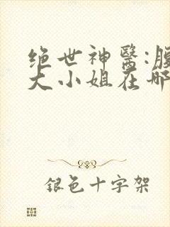 绝世神医:腹黑大小姐在哪看