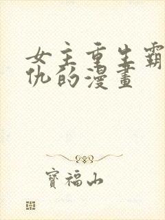 女主重生霸气复仇的漫画