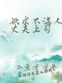 欲求不满人妻被丈夫上司