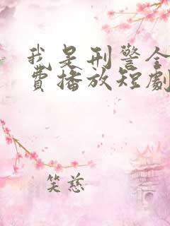 我是刑警全集免费播放短剧