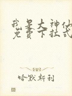 我是大神仙漫画免费下拉式六漫画 我是大神仙漫画免费下拉式六漫画