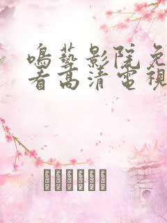 鸣艺影院免费观看高清电视剧