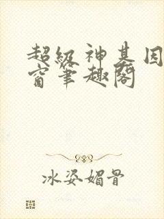 超级神基因无弹窗笔趣阁 超级神基因无弹窗笔趣阁