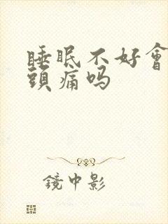 睡眠不好会导致头痛吗