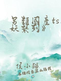 另类国产ts人妖系列》