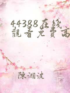 44388在线观看免费高清电视剧 44388在线观看免费高清电视剧