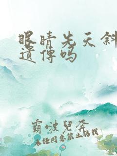 眼睛先天斜视会遗传吗