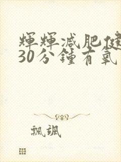 辉辉减肥健身操30分钟有氧运动