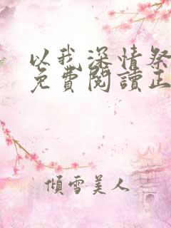 以我深情祭余生免费阅读正版 以我深情祭余生免费阅读正版