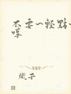 不要~轻点~嗯哼