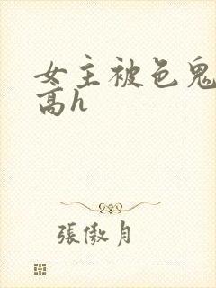 女主被色鬼侵犯高h