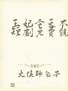 王妃今天不好惹短剧免费观看