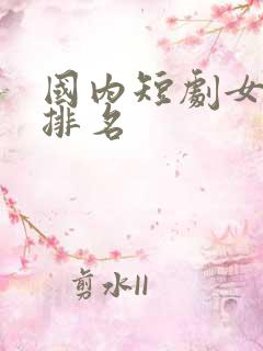 国内短剧女演员排名