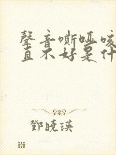 声音嘶哑咳嗽一直不好是什么原因