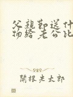 父亲节送什么礼物给老公比较好呢