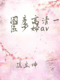 国产高清一区二区少妇av 国产高清一区二区少妇av