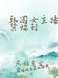 韩国女主播19禁福利