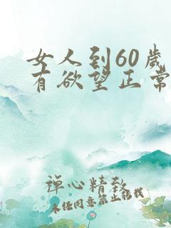 女人到60岁还有欲望正常吗
