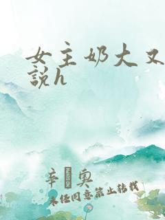 女主奶大又骚小说h