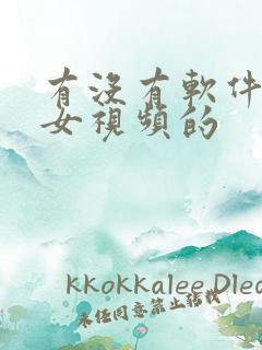 有没有软件看美女视频的 有没有软件看美女视频的