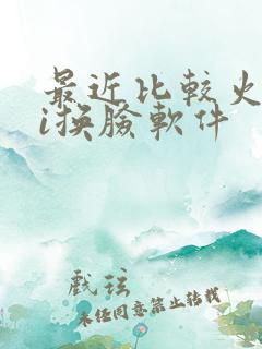 最近比较火的ai换脸软件