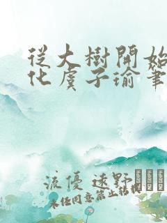 从大树开始的进化虞子瑜笔趣阁