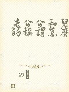 老公公和儿媳妇的称谓怎么填