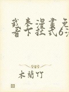 武拳漫画免费观看下拉式6漫画