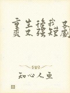 重生后我又飒又爽又强短剧全集免费播放