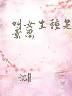 叫女生种是什么意思