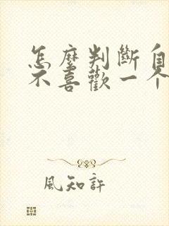 怎么判断自己喜不喜欢一个人免费