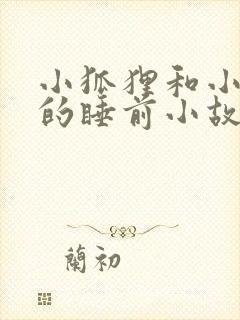 小狐狸和小兔子的睡前小故事100个