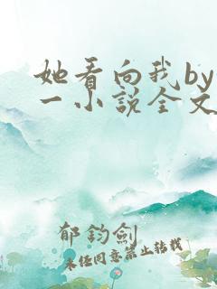 她看向我by徐一小说全文免费阅读 她看向我by徐一小说全文免费阅读