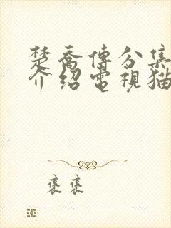 楚乔传分集剧情介绍电视猫 楚乔传分集剧情介绍电视猫