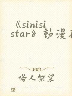 《sinisistar》动漫在线免费观看
