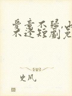 爱意不归,山水不逢短剧免费