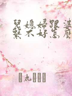儿媳妇跟婆婆关系不好怎么办