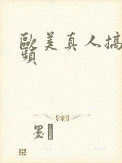 欧美真人搞逼视频