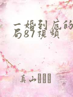 一婚到底的大结局87视频 一婚到底的大结局87视频