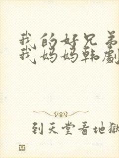 我的好兄弟爱上我妈妈韩剧