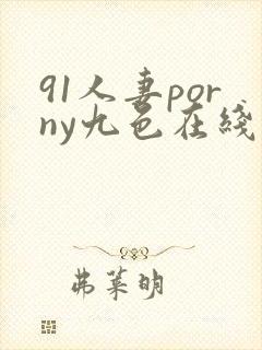 91人妻porny九色在线偷拍