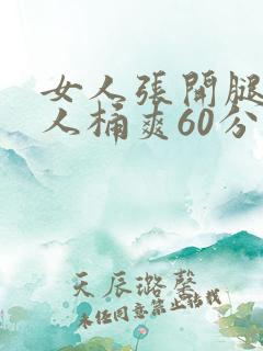 女人张开腿让男人桶爽60分钟
