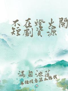不在灯火阑珊处短剧资源