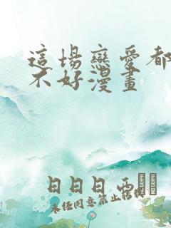 这场恋爱都怪你不好漫画 这场恋爱都怪你不好漫画