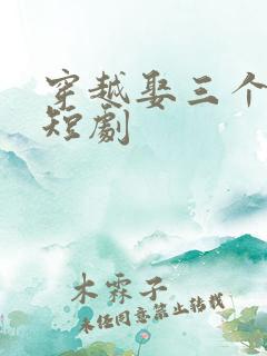 穿越娶三个老婆短剧